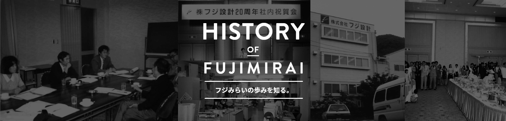 HISTORY OF FUJIMIRAI フジみらいの歩みを知る。