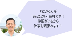 とにかく人が「あったかい」会社です！仲間がいるから仕事も頑張れます！