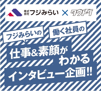 フジみらいxタウトク 仕事&素顔がわかるインタビュー企画！